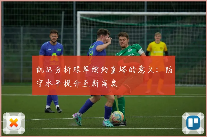 凯记分析绿军续约奎塔的意义：防守水平提升至新高度