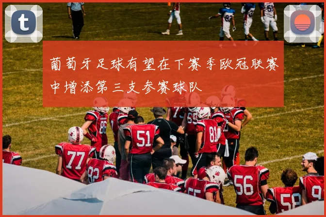 葡萄牙足球有望在下赛季欧冠联赛中增添第三支参赛球队