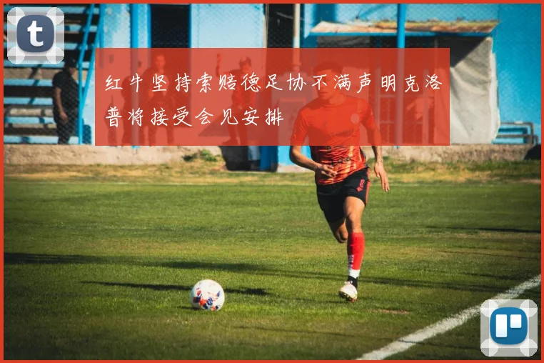 红牛坚持索赔德足协不满声明克洛普将接受会见安排