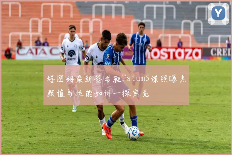 塔图姆最新签名鞋Tatum5谍照曝光颜值与性能如何一探究竟