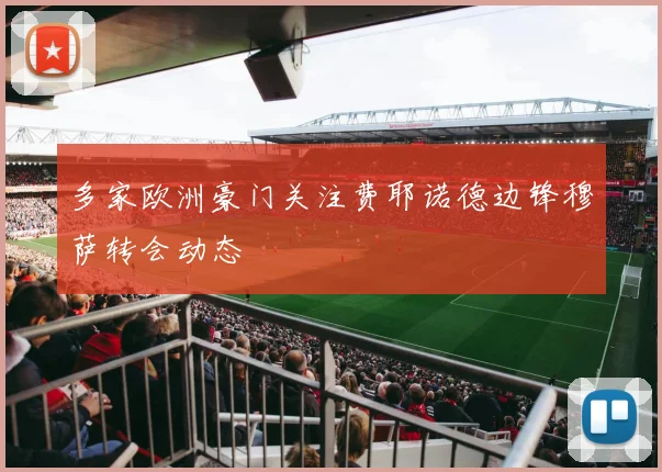 多家欧洲豪门关注费耶诺德边锋穆萨转会动态