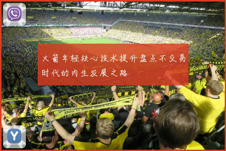 火箭年轻核心技术提升盘点不交易时代的内生发展之路
