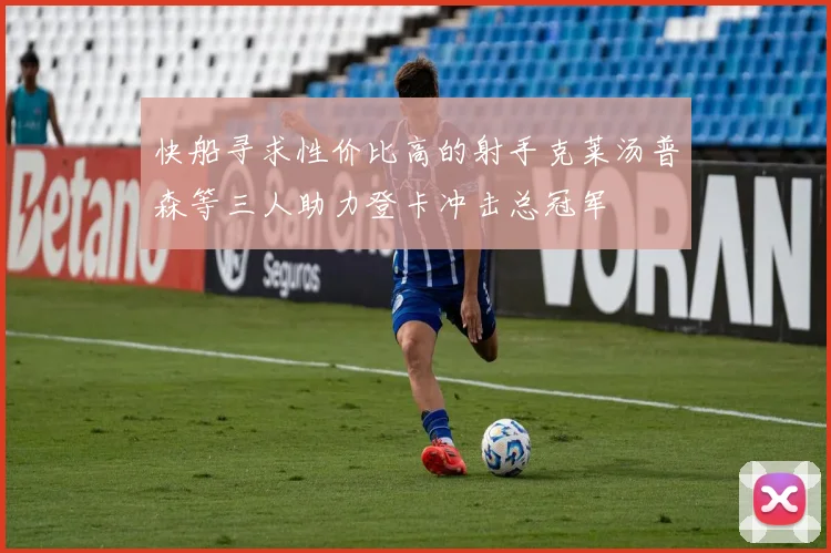 快船寻求性价比高的射手克莱汤普森等三人助力登卡冲击总冠军
