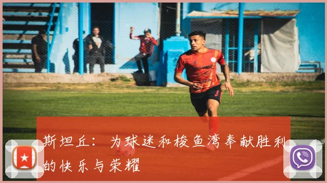 斯坦丘:为球迷和梭鱼湾奉献胜利的快乐与荣耀