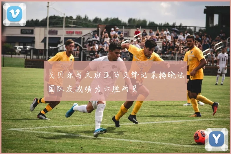 戈贝尔与文班亚马交锋记录揭晓法国队友战绩为六胜两负
