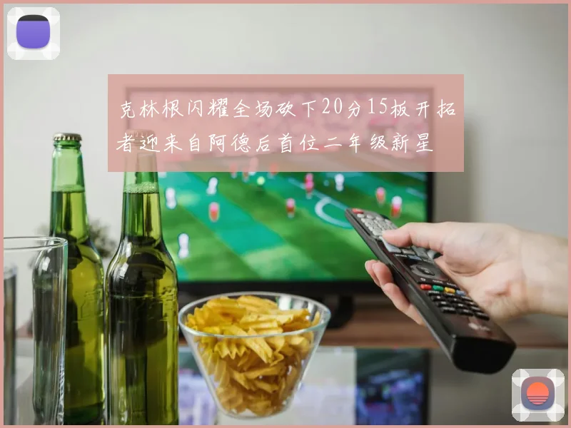 克林根闪耀全场砍下20分15板开拓者迎来自阿德后首位二年级新星