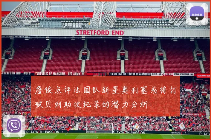 詹俊点评法国队新星奥利塞或将打破贝利助攻纪录的潜力分析